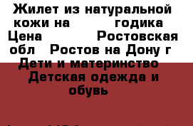 Жилет из натуральной кожи.на 1,5-2,5 годика › Цена ­ 1 500 - Ростовская обл., Ростов-на-Дону г. Дети и материнство » Детская одежда и обувь   
